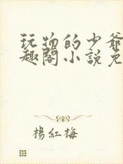 玩物的少爷们笔趣阁小说免费阅读