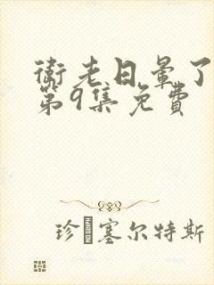 卫老日晕了淑蓉第9集免费