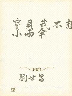 宝贝 我不想带小雨伞