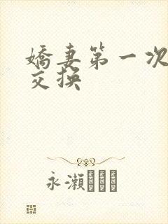 娇妻第一次尝试交换