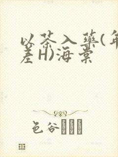 以茶入药(年龄差H)海棠