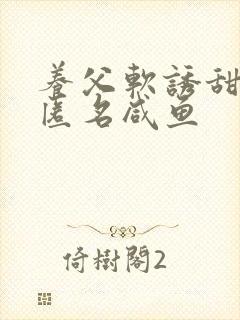 养父软诱甜BY匿名咸鱼