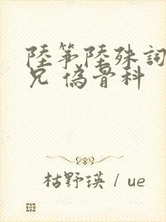 陆筝陆殊词 养兄 伪骨科