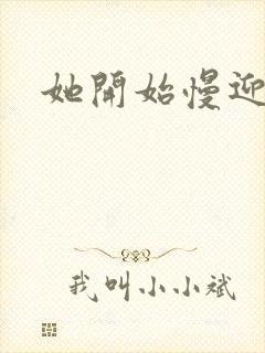 她开始慢迎迎合