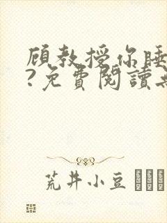 顾教授你睡了吗?免费阅读无弹窗