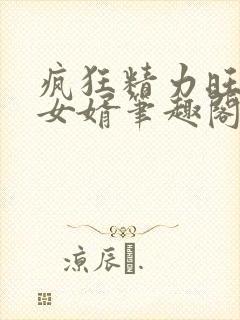 疯狂精力旺盛的女婿笔趣阁小说