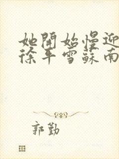 她开始慢迎迎合徐平雪苏南风