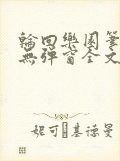 轮回乐园笔趣阁无弹窗全文阅读