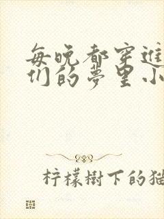 每晚都穿进男神们的梦里小说免费