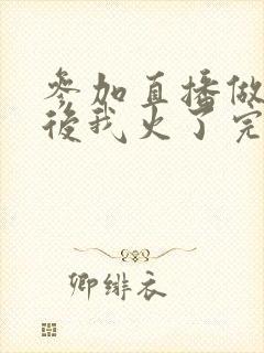 参加直播做综艺后我火了完整版