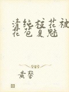 清纯校花被迫开花苞夏魅