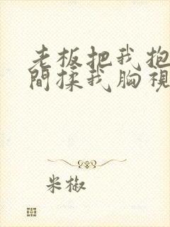 老板把我抱进房间揉我胸视频