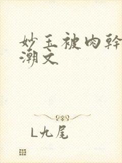 妙玉被肉干高H潮文