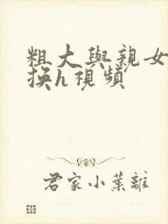 粗大与亲女伦交换h视频