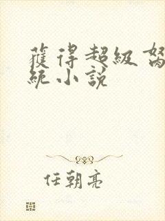 获得超级胬肉系统小说