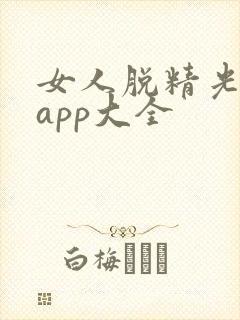 女人脱精光直播app大全