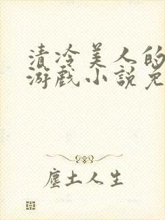 清冷美人的神奇游戏小说免费阅读