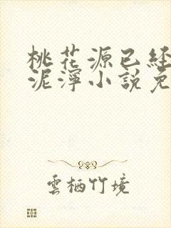 桃花源已经一片泥泞小说免费