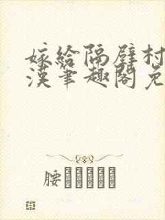 嫁给隔壁村的糙汉笔趣阁免费阅读