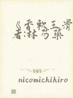 《香软玉滑》作者:林芍药