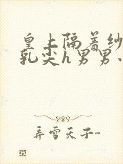 皇上隔着纱衣含乳尖h男男小说