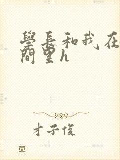 学长和我在卫生间里h