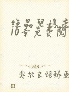 绝品儿媳老马第10章免费阅读