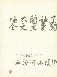 他不哄她了小说全文免费阅读