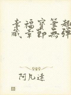 幸福宝笔趣阁隐藏章节无弹窗