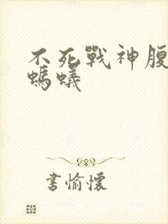 不死战神腹黑的蚂蚁