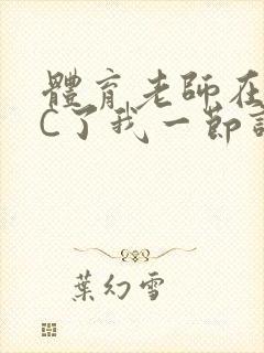 体育老师在单杠C了我一节课网