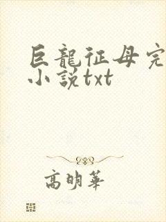 巨龙征母完结版小说txt