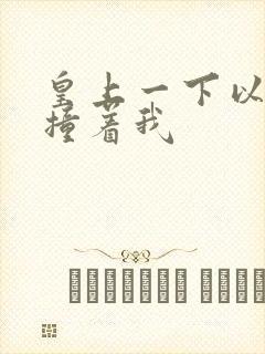 皇上一下以下的撞着我