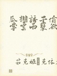 瓜棚诱子偷伦初尝云雨孽欲情缘