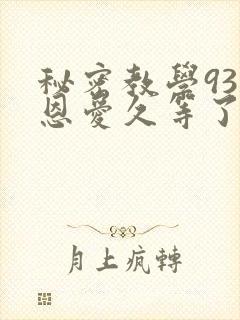 秘密教学93话恩爱久等了