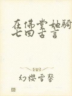 在佛堂她骑了他七回古言