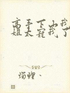 高手下山我家师姐太宠我了全文免费