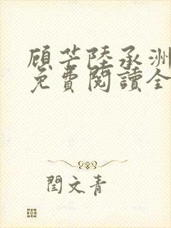 顾芒陆承洲小说免费阅读全文免费阅读下载