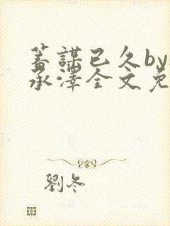 蓄谋已久by魏承泽全文免费笔趣阁