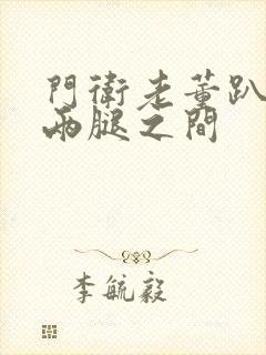 门卫老董趴在我两腿之间