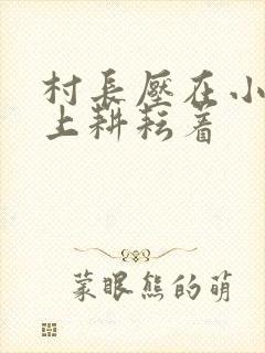 村长压在小萍身上耕耘着