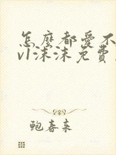 怎么都爱不够1v1沫沫免费阅读