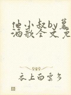 他小叔by暮色酒歌全文免费阅读