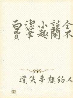 白洁小说全文免费笔趣阁不知所措