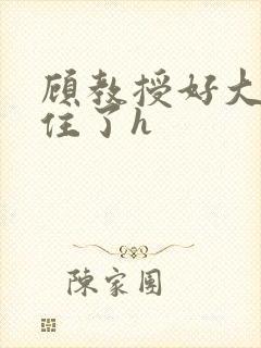 顾教授好大含不住了h