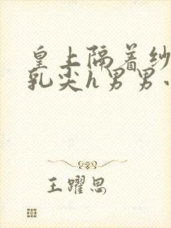 皇上隔着纱衣含乳尖h男男小说