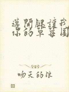 迈开腿让我看看你的草莓图