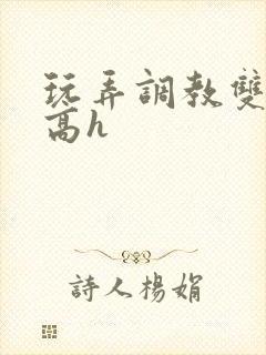 玩弄调教双胞胎高h