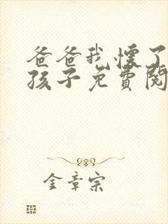 爸爸我怀了你的孩子免费阅读