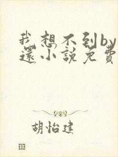 我想不到by孟还小说免费阅读